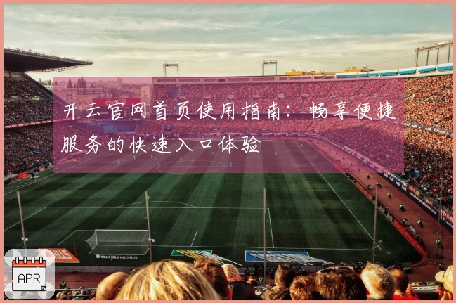 开云官网首页使用指南：畅享便捷服务的快速入口体验