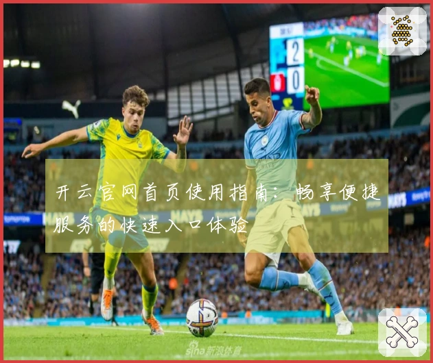 开云官网首页使用指南：畅享便捷服务的快速入口体验