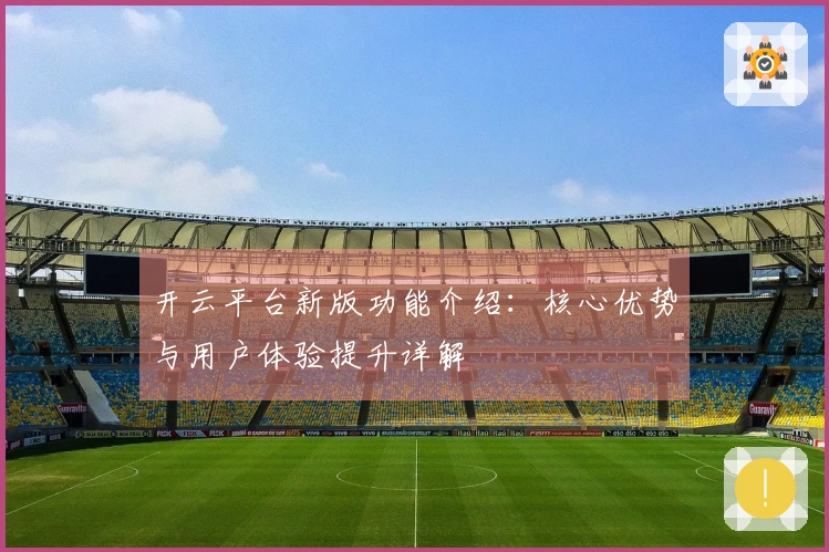 开云平台新版功能介绍:核心优势与用户体验提升详解