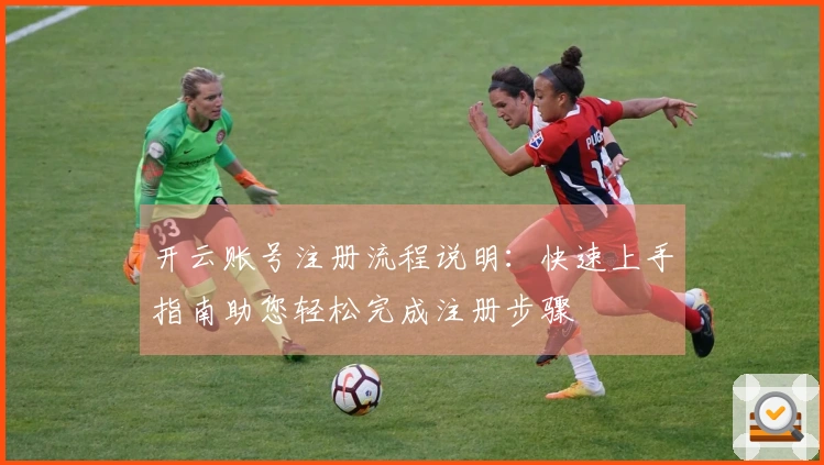 开云账号注册流程说明：快速上手指南助您轻松完成注册步骤