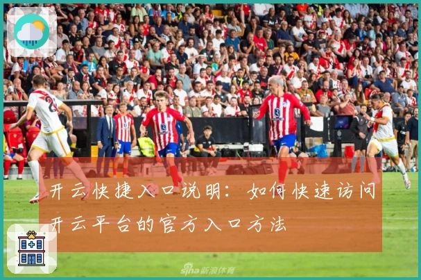 开云快捷入口说明:如何快速访问开云平台的官方入口方法