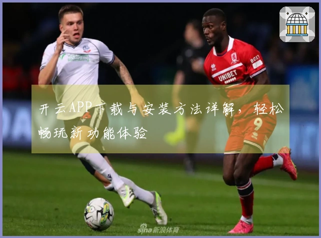 开云APP下载与安装方法详解,轻松畅玩新功能体验