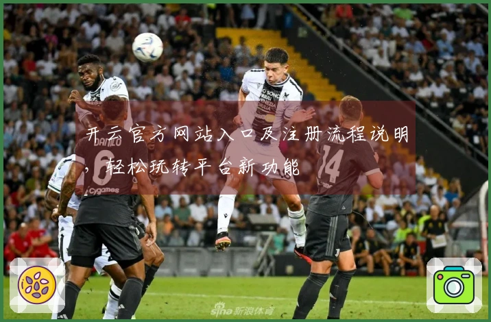 开云官方网站入口及注册流程说明，轻松玩转平台新功能