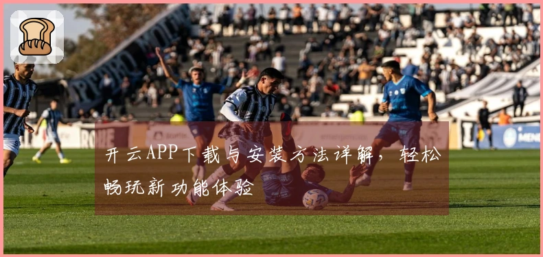 开云APP下载与安装方法详解，轻松畅玩新功能体验