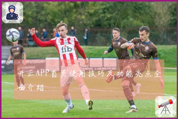 开云APP首页使用技巧及功能亮点全面介绍
