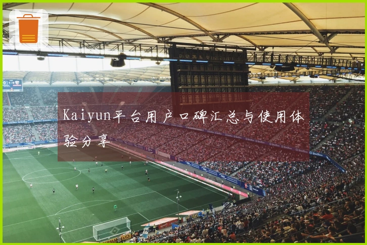 Kaiyun平台用户口碑汇总与使用体验分享