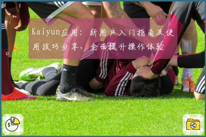 Kaiyun应用：新用户入门指南及使用技巧分享，全面提升操作体验