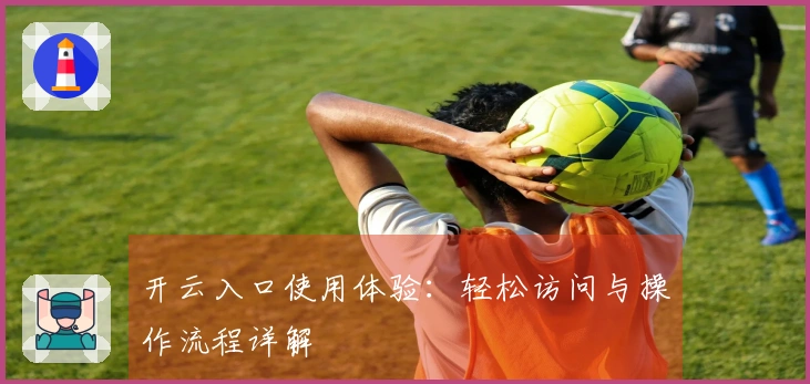 开云入口使用体验：轻松访问与操作流程详解