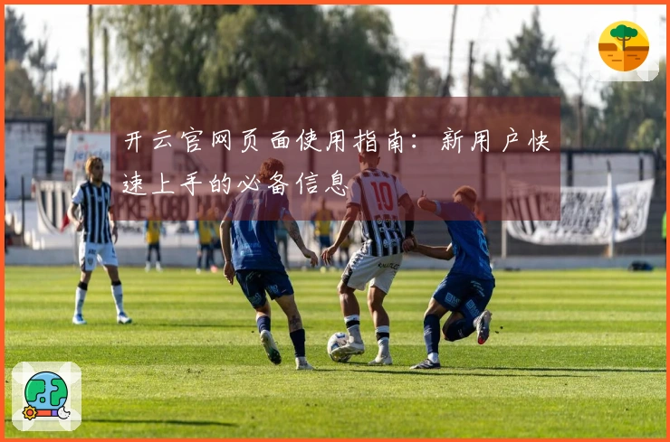 开云官网页面使用指南：新用户快速上手的必备信息