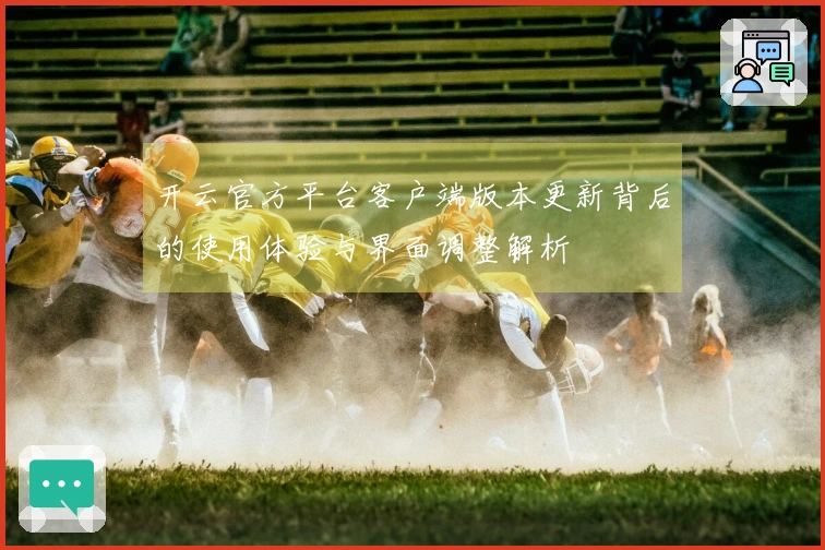 开云官方平台客户端版本更新背后的使用体验与界面调整解析